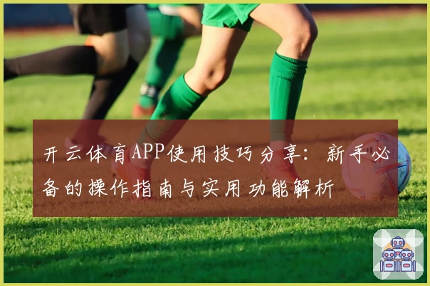开云体育APP使用技巧分享：新手必备的操作指南与实用功能解析