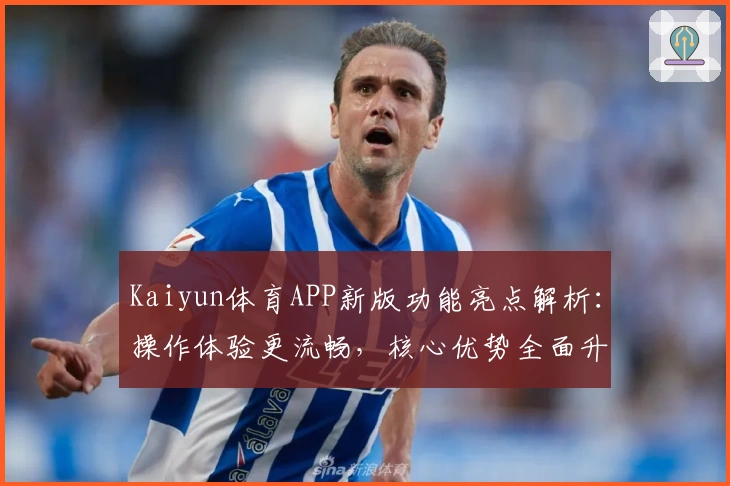 Kaiyun体育APP新版功能亮点解析：操作体验更流畅，核心优势全面升级