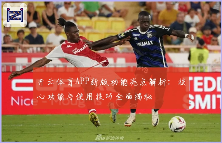 开云体育APP新版功能亮点解析:核心功能与使用技巧全面揭秘