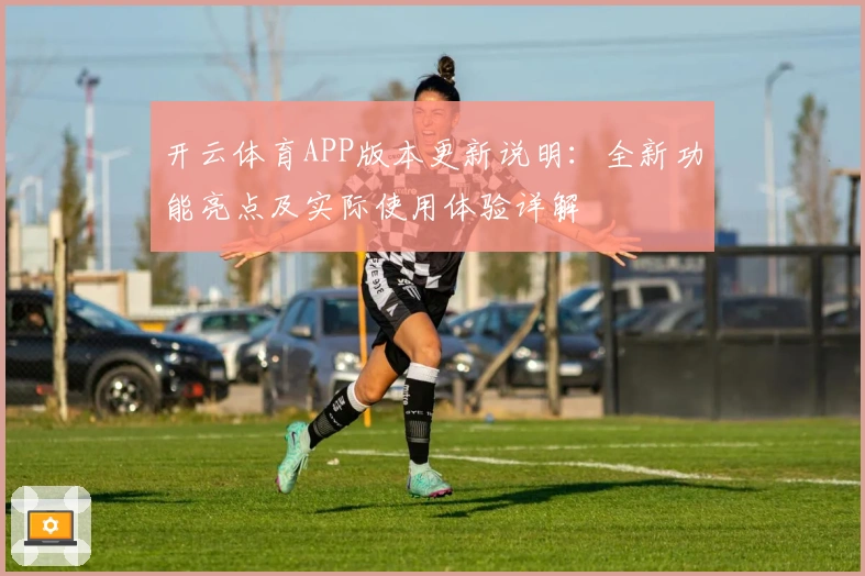 开云体育APP版本更新说明：全新功能亮点及实际使用体验详解
