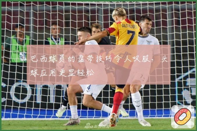 巴西球员的盘带技巧令人叹服，头球应用更显轻松