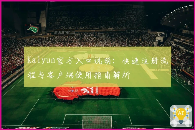 Kaiyun官方入口说明：快速注册流程与客户端使用指南解析