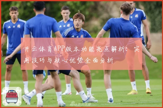 开云体育APP版本功能亮点解析:实用技巧与核心优势全面分析