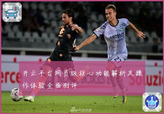 开云平台网页版核心功能解析及操作体验全面测评