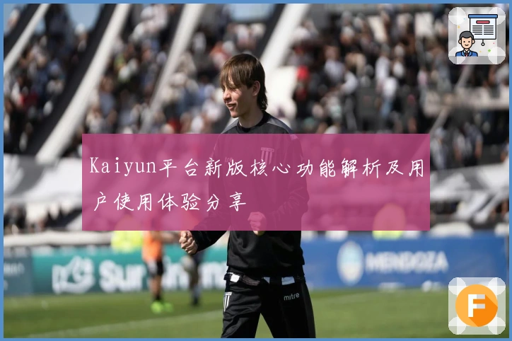 Kaiyun平台新版核心功能解析及用户使用体验分享