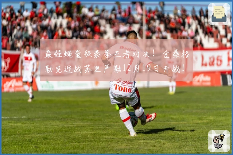 最强蝇量级泰拳王者对决！金桑格勒克迎战苏里严勒12月19日开战！