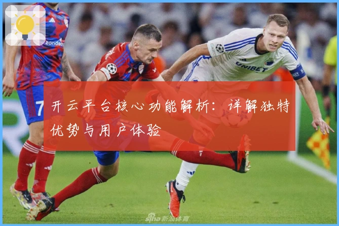 开云平台核心功能解析：详解独特优势与用户体验