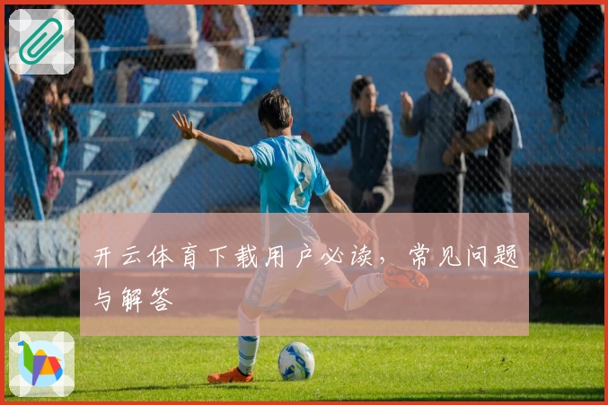 开云体育下载用户必读，常见问题与解答