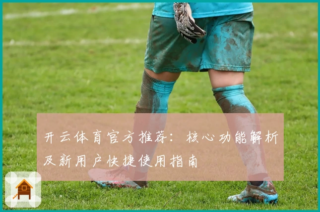 开云体育官方推荐：核心功能解析及新用户快捷使用指南