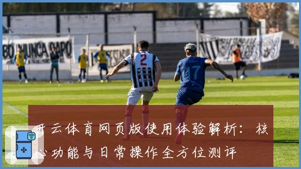开云体育网页版使用体验解析：核心功能与日常操作全方位测评