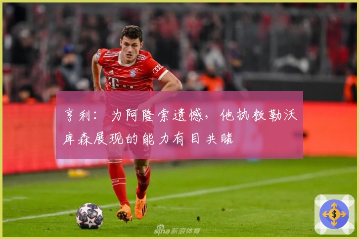 亨利：为阿隆索遗憾，他执教勒沃库森展现的能力有目共睹