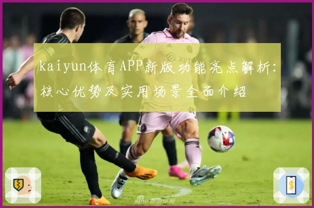 kaiyun体育APP新版功能亮点解析：核心优势及实用场景全面介绍