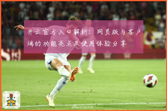 开云官方入口解析：网页版与客户端的功能亮点及使用体验分享