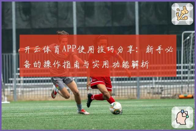 开云体育APP使用技巧分享：新手必备的操作指南与实用功能解析