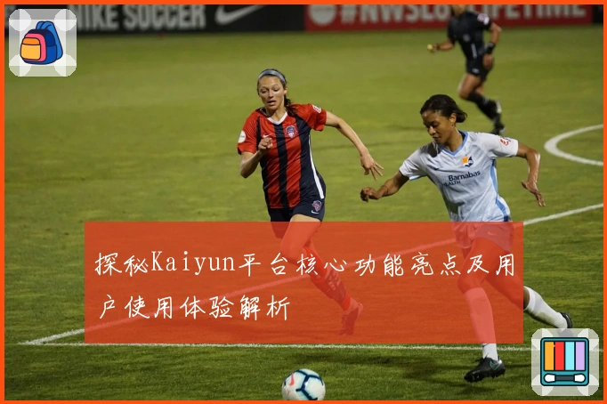 探秘Kaiyun平台核心功能亮点及用户使用体验解析