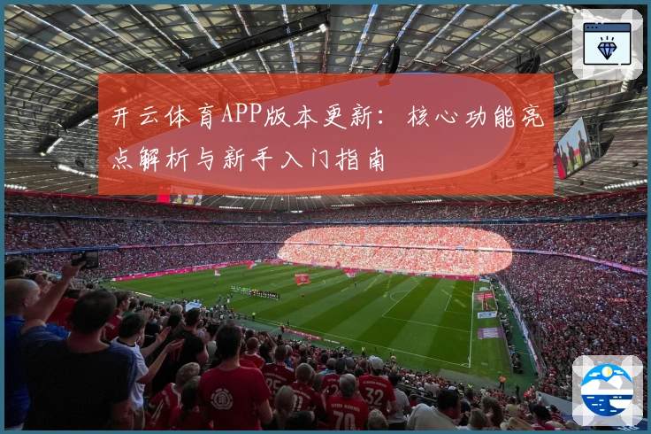 开云体育APP版本更新：核心功能亮点解析与新手入门指南