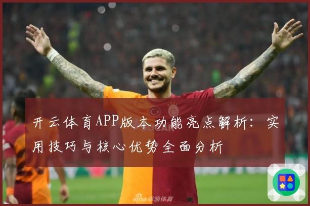 开云体育APP版本功能亮点解析：实用技巧与核心优势全面分析