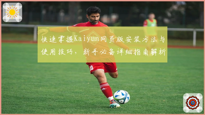 快速掌握Kaiyun网页版安装方法与使用技巧，新手必备详细指南解析