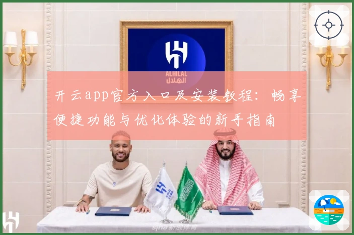 开云app官方入口及安装教程:畅享便捷功能与优化体验的新手指南