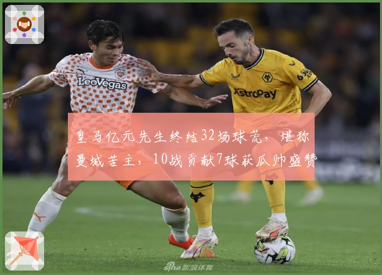 皇马亿元先生终结32场球荒，堪称曼城苦主，10战贡献7球获瓜帅盛赞